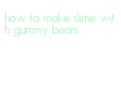 how to make slime with gummy bears