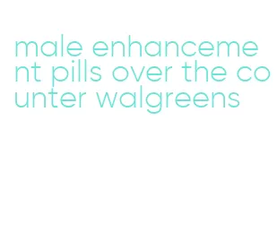 male enhancement pills over the counter walgreens