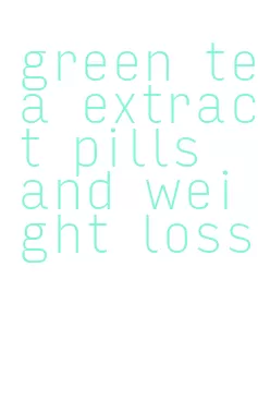 green tea extract pills and weight loss