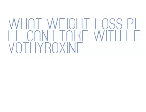 what weight loss pill can i take with levothyroxine