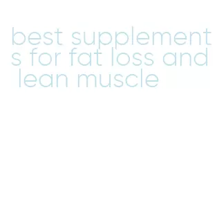 best supplements for fat loss and lean muscle