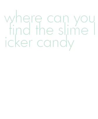 where can you find the slime licker candy