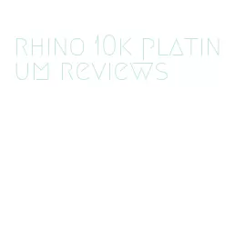 rhino 10k platinum reviews