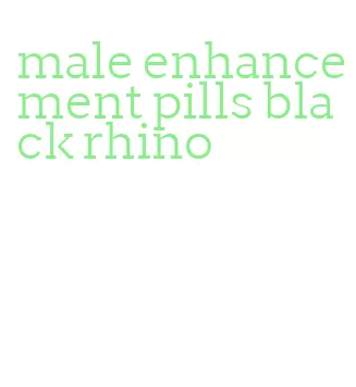 male enhancement pills black rhino