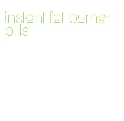 instant fat burner pills
