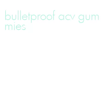 bulletproof acv gummies