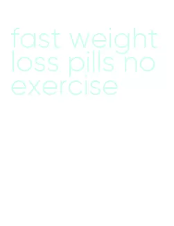 fast weight loss pills no exercise