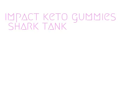 impact keto gummies shark tank