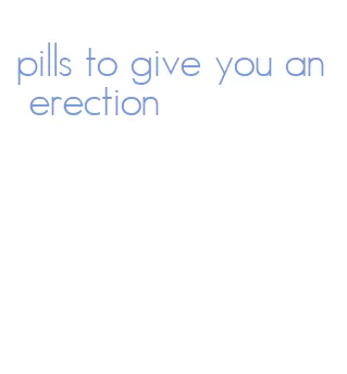 pills to give you an erection