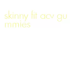 skinny fit acv gummies