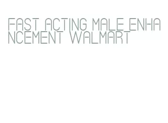 fast acting male enhancement walmart