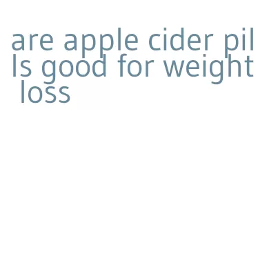 are apple cider pills good for weight loss