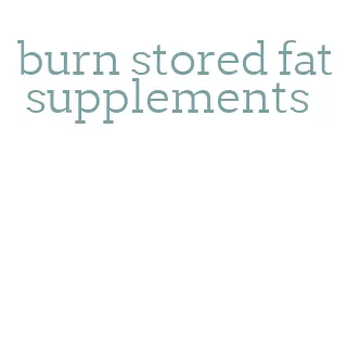 burn stored fat supplements
