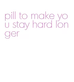 pill to make you stay hard longer