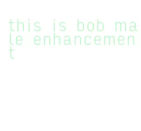 this is bob male enhancement