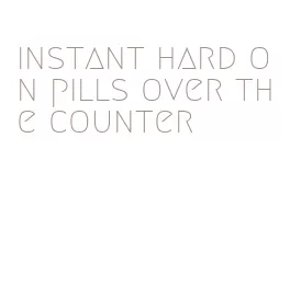 instant hard on pills over the counter