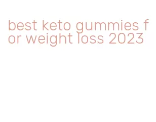 best keto gummies for weight loss 2023