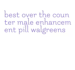 best over the counter male enhancement pill walgreens