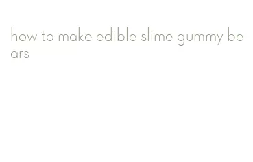 how to make edible slime gummy bears