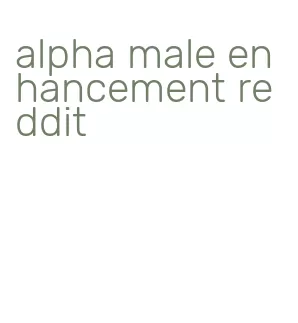 alpha male enhancement reddit