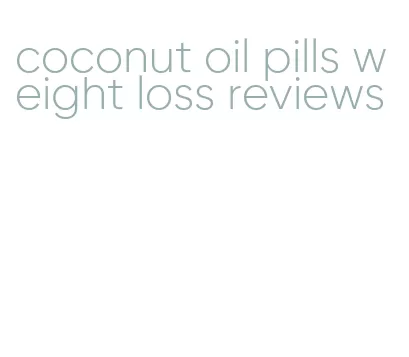 coconut oil pills weight loss reviews