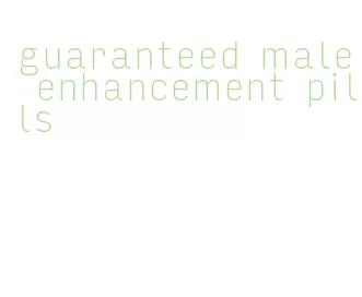 guaranteed male enhancement pills