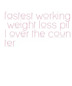 fastest working weight loss pill over the counter