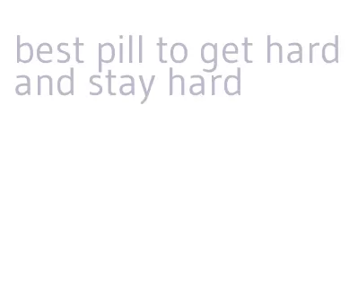 best pill to get hard and stay hard