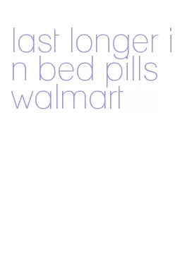 last longer in bed pills walmart