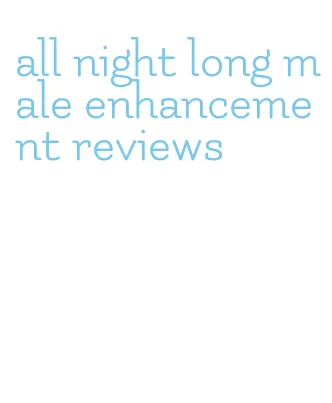 all night long male enhancement reviews