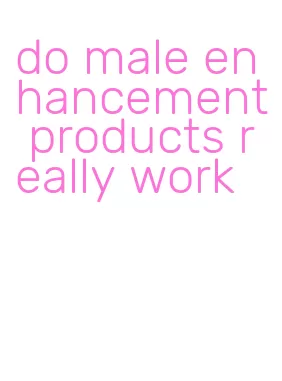 do male enhancement products really work