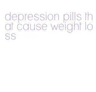 depression pills that cause weight loss