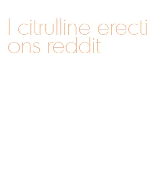 l citrulline erections reddit