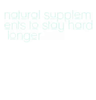 natural supplements to stay hard longer