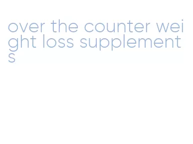 over the counter weight loss supplements