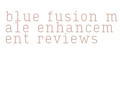 blue fusion male enhancement reviews