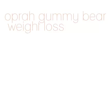 oprah gummy bear weight loss