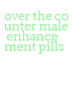 over the counter male enhancement pills