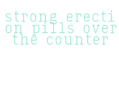 strong erection pills over the counter