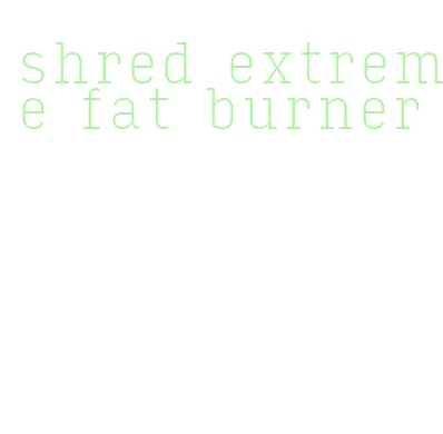 shred extreme fat burner