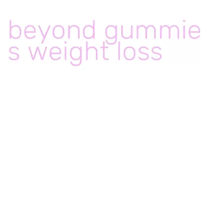 beyond gummies weight loss