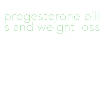progesterone pills and weight loss