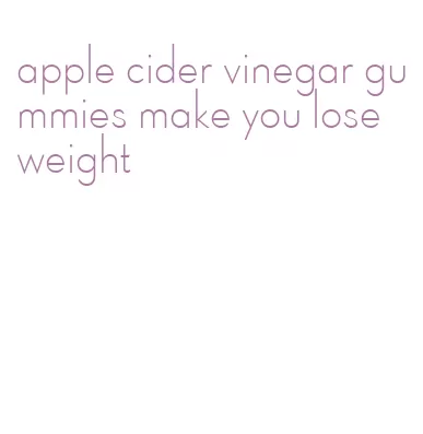 apple cider vinegar gummies make you lose weight