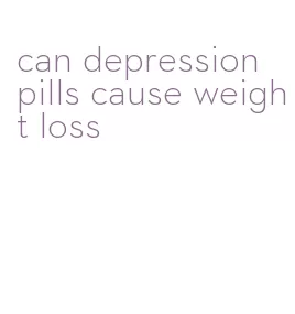 can depression pills cause weight loss