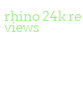 rhino 24k reviews