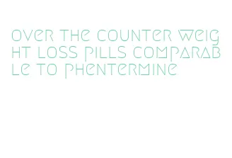 over the counter weight loss pills comparable to phentermine