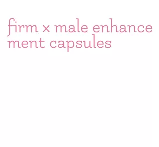 firm x male enhancement capsules