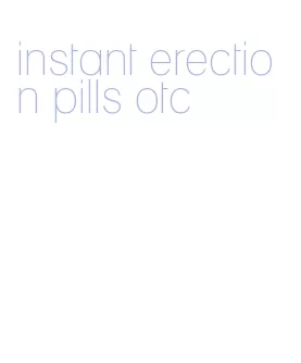 instant erection pills otc