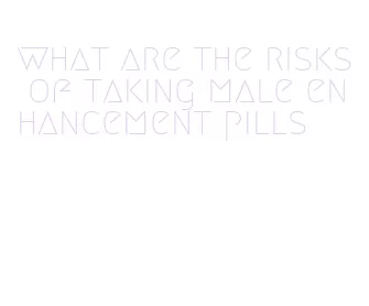 what are the risks of taking male enhancement pills