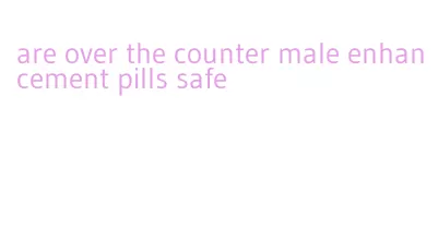 are over the counter male enhancement pills safe